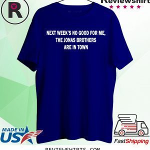 Next Weeks No Good For me The Jonas Brothers are in town tee shirt