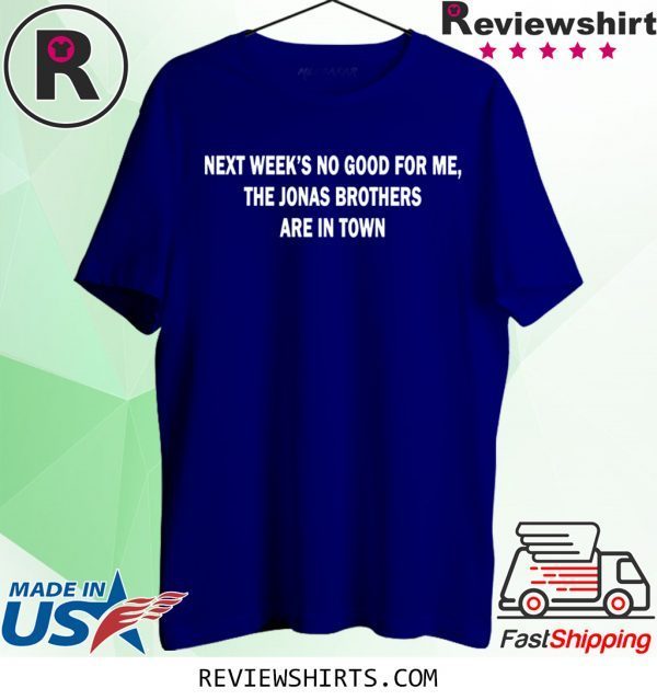 Next Weeks No Good For me The Jonas Brothers are in town tee shirt