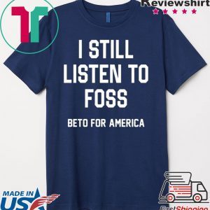 I Still Listen To Foss Beto For America Tee Shirt