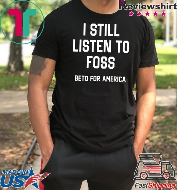 I Still Listen To Foss Beto For America Tee Shirt