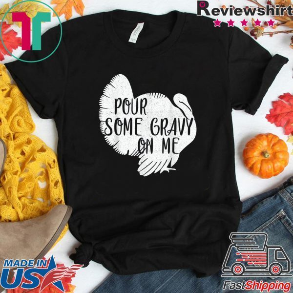 Pour Some Gravy On Me Shirt - Turkey, Thanksgiving Day Gift T-Shirt