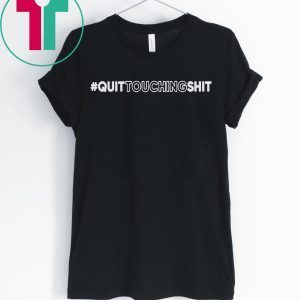 Quit Touching Shit Tee Shirt