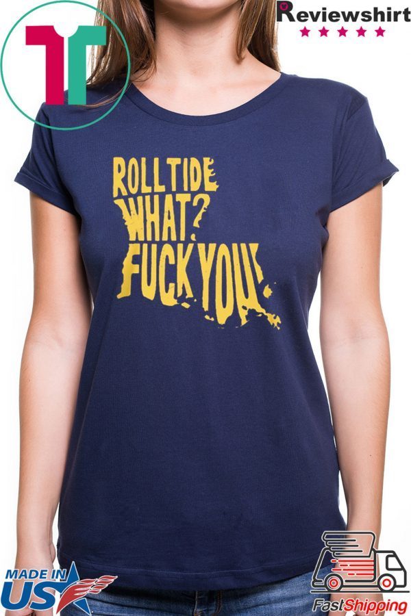 ROLL TIDE – WHAT? FUCK YOU GIFT SHIRT