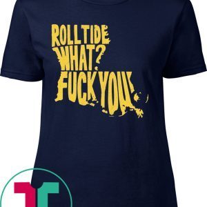 Roll Tide What Fuck You Tee Shirt