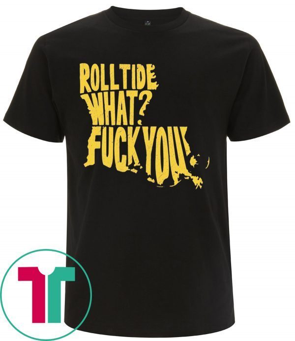 Roll Tide What Fuck You Tee Shirt