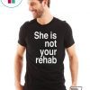 SHE IS NOT YOUR REHAB SHIRT