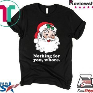 Santa Nothing for you whore Christmas Tee Shirt