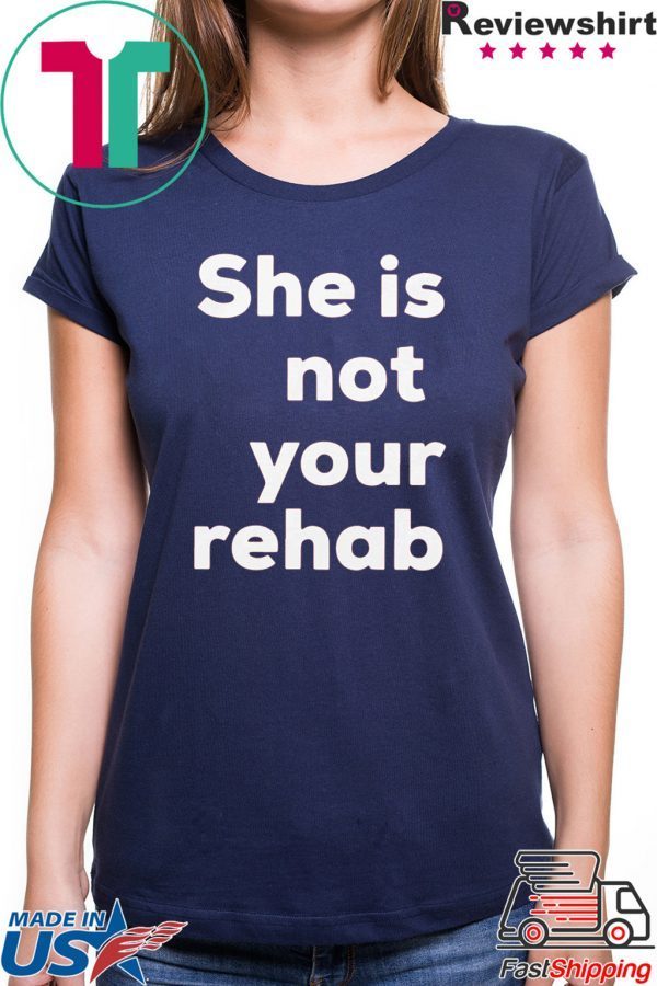 She Is Not Your Rehab Tee Shirt
