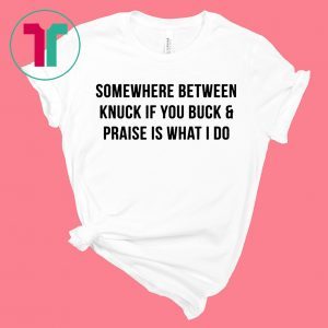 Somewhere between knuck if you buck and praise is what I do t-shirt