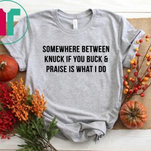 Somewhere between knuck if you buck and praise is what I do t-shirt