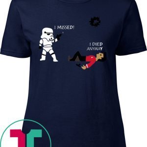 Stormtrooper shoots I missed I died anyway tee shirt