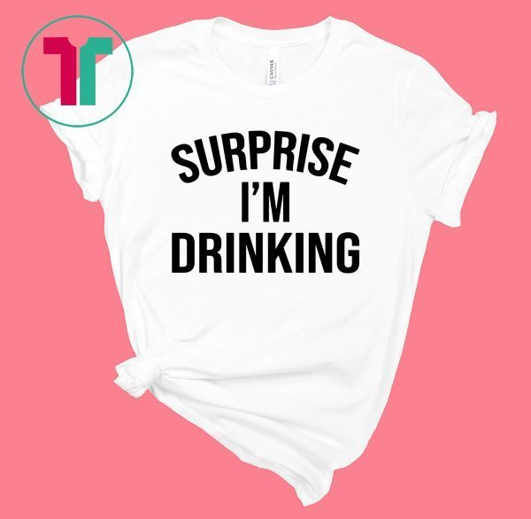 Surprise I’m drinking t-shirt