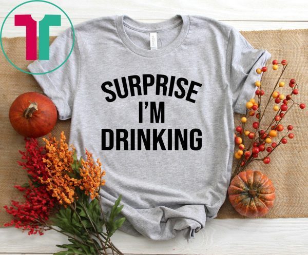 Surprise I’m drinking t-shirt