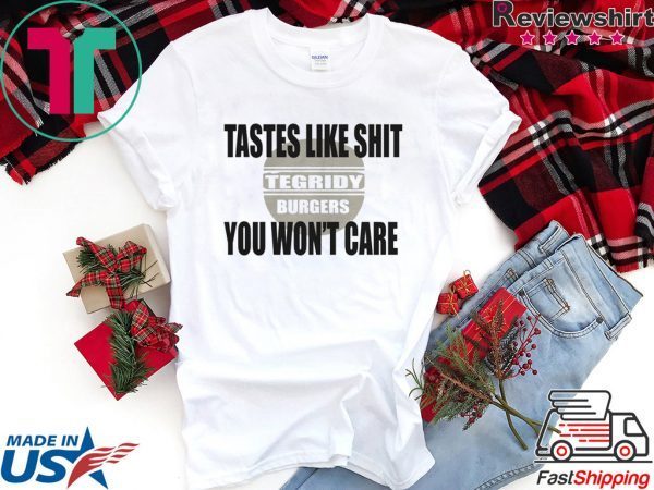 TEGRIDY BURGERS Lastes Like Shit You Won't Care Shirt