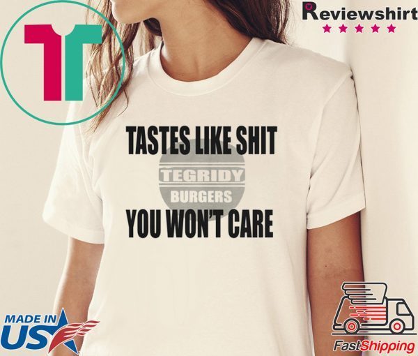 TEGRIDY BURGERS Lastes Like Shit You Won't Care Shirt