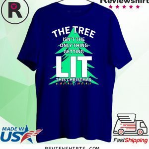 THE TREE ISN'T THE ONLY THING GETTING LIT THIS CHRISTMAS T-SHIRT