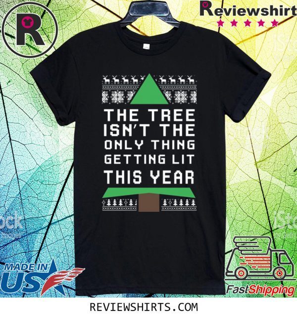 THE TREE ISN'T THE ONLY THING GETTING LIT THIS YEAR CHRISTMAS T-SHIRT