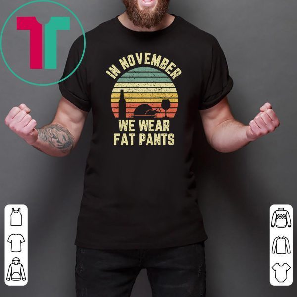 Thanksgiving In November We Wear Fat Pants Retro Tee Shirt