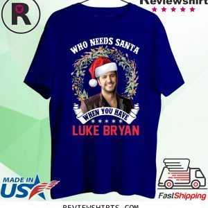 Who Needs Santa When You Have Luke Bryan Christmas Tee Shirt