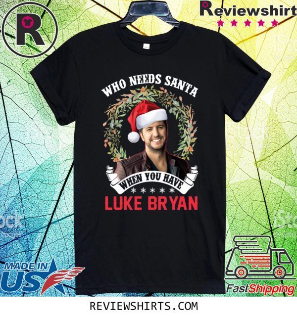 Who Needs Santa When You Have Luke Bryan Christmas Tee Shirt