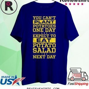 You Can't Plant Potatoes T-Shirt
