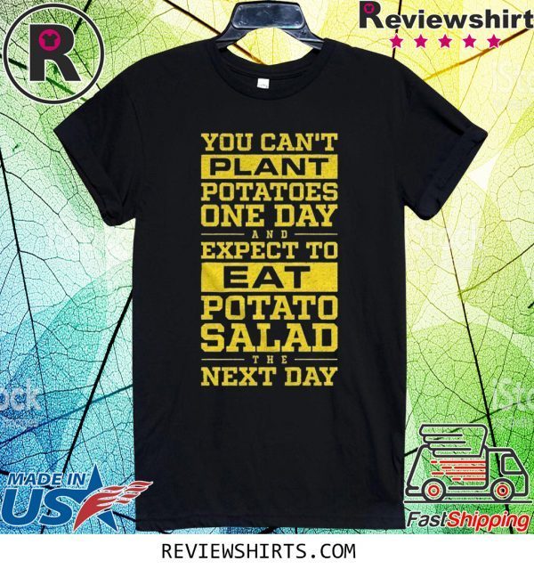 You Can't Plant Potatoes T-Shirt