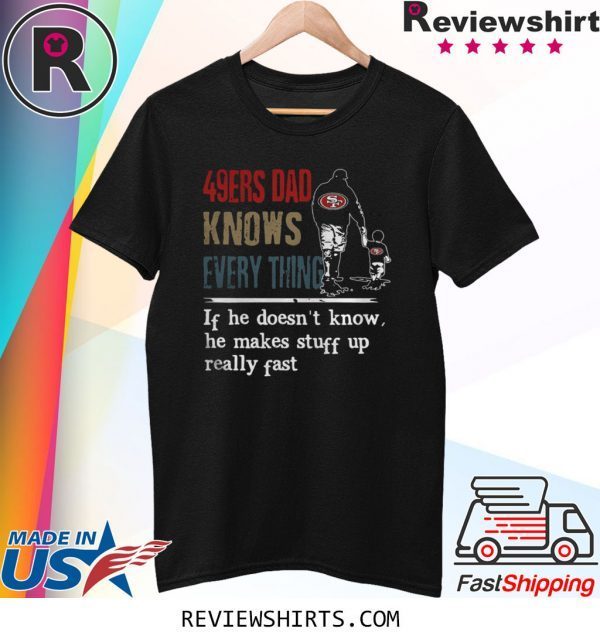 49ERS DAD KNOW EVERYTHING IF HE DOESNT KNOW HE MAKE STUFF UP REALLY FAST T-SHIRT