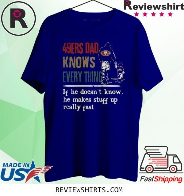 49ERS DAD KNOW EVERYTHING IF HE DOESNT KNOW HE MAKE STUFF UP REALLY FAST T-SHIRT