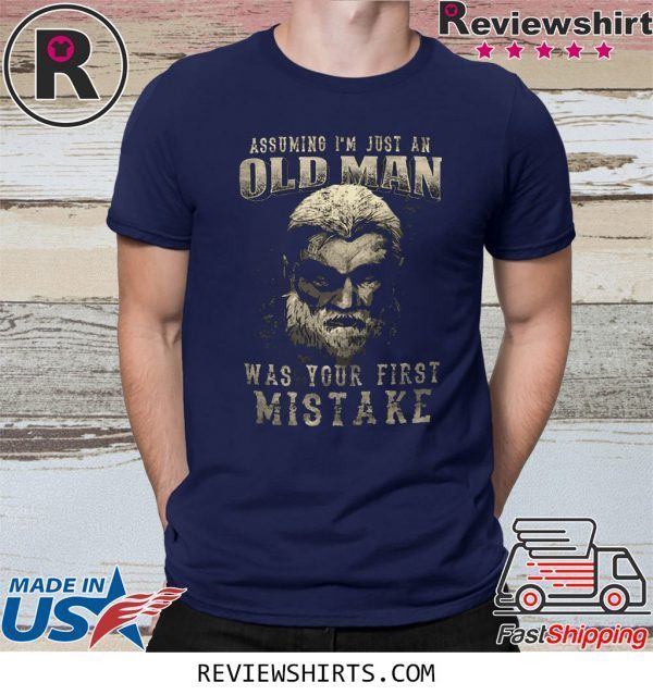 Assuming I’m Just An Old Man Was Your First Mistake Shirt