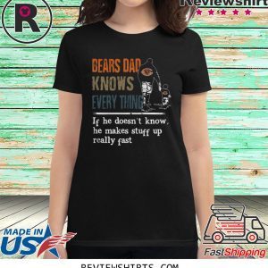 BEARS DAD KNOW EVERYTHING IF HE DOESNT KNOW HE MAKE STUFF UP REALLY FAST T-SHIRT