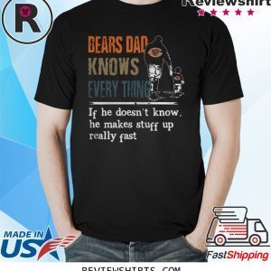 BEARS DAD KNOW EVERYTHING IF HE DOESNT KNOW HE MAKE STUFF UP REALLY FAST T-SHIRT