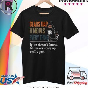 BEARS DAD KNOW EVERYTHING IF HE DOESNT KNOW HE MAKE STUFF UP REALLY FAST T-SHIRT