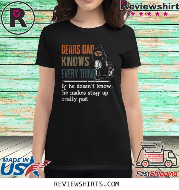 BEARS DAD KNOW EVERYTHING IF HE DOESNT KNOW HE MAKE STUFF UP REALLY FAST T-SHIRT