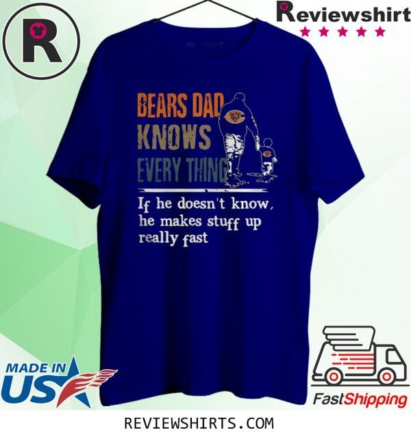 BEARS DAD KNOW EVERYTHING IF HE DOESNT KNOW HE MAKE STUFF UP REALLY FAST T-SHIRT