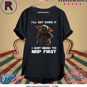 Baby Yoda I’ll Get Over It I Just Need To Nap First Tee Shirt