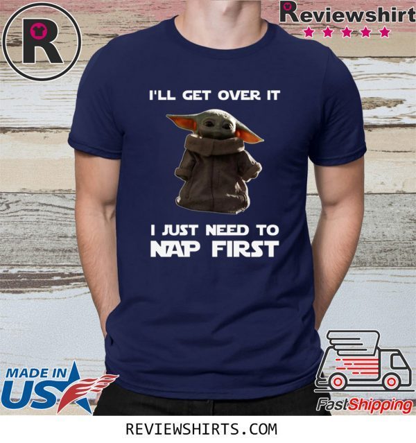 Baby Yoda I’ll Get Over It I Just Need To Nap First Tee Shirt