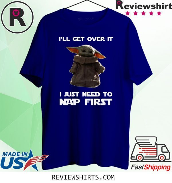 Baby Yoda I’ll Get Over It I Just Need To Nap First Tee Shirt