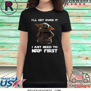 Baby Yoda I’ll Get Over It I Just Need To Nap First Tee Shirt