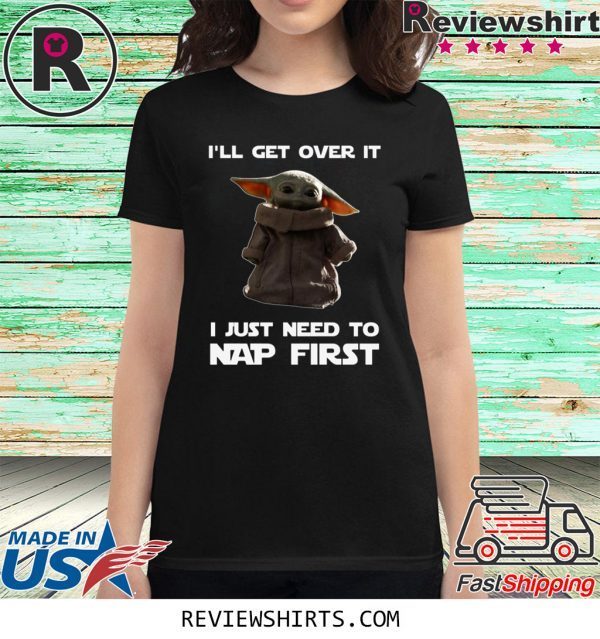 Baby Yoda I’ll Get Over It I Just Need To Nap First Tee Shirt