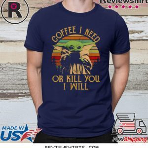 Baby Yoda I Need Or Kill You i Will Shirt