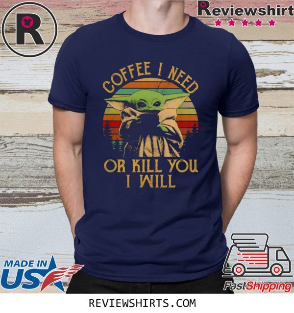 Baby Yoda I Need Or Kill You i Will Shirt