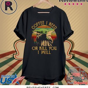 Baby Yoda I Need Or Kill You i Will Shirt