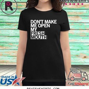 Don’t Make Me Open My Fresh Mouth T-Shirt