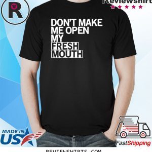 Don’t Make Me Open My Fresh Mouth T-Shirt