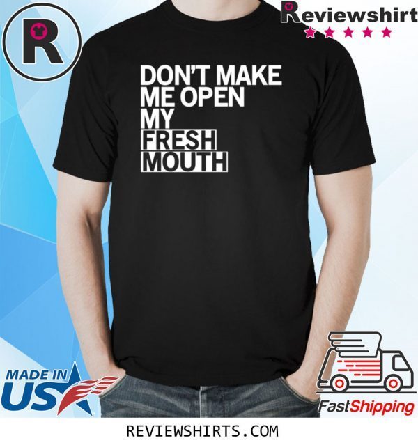 Don’t Make Me Open My Fresh Mouth T-Shirt