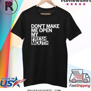 Don’t Make Me Open My Fresh Mouth T-Shirt