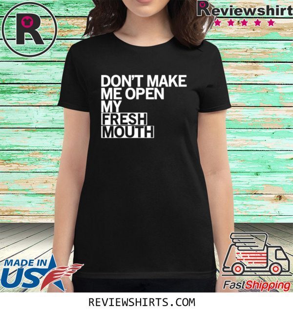 Don’t Make Me Open My Fresh Mouth T-Shirt