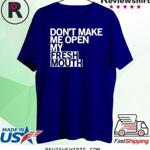 Don’t Make Me Open My Fresh Mouth T-Shirt