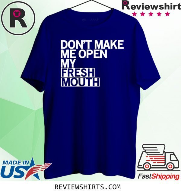 Don’t Make Me Open My Fresh Mouth T-Shirt