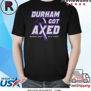 Durham Got Axed Biggest Upset In 15 Years Shirt